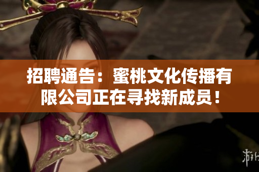 招聘通告：蜜桃文化传播有限公司正在寻找新成员！