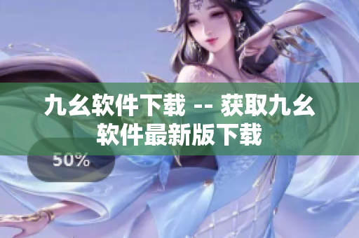 九幺软件下载 -- 获取九幺软件最新版下载