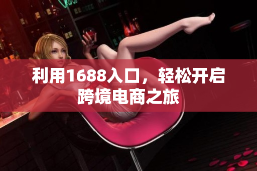 利用1688入口，轻松开启跨境电商之旅