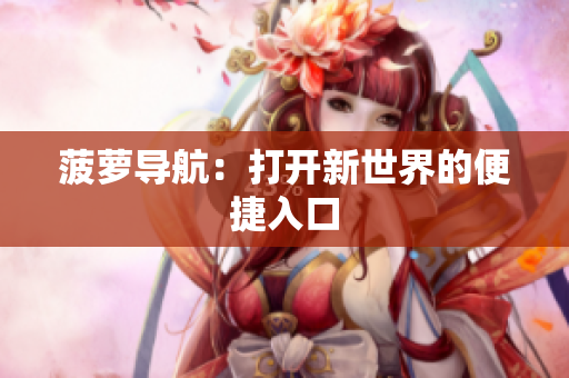 菠萝导航：打开新世界的便捷入口