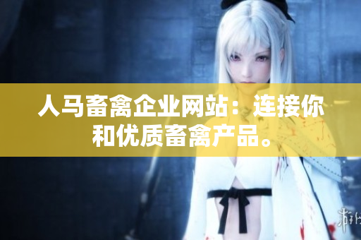 人马畜禽企业网站：连接你和优质畜禽产品。