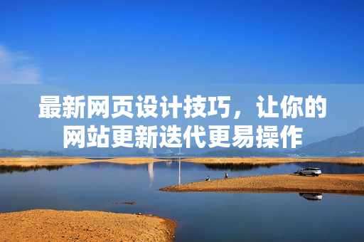 最新网页设计技巧，让你的网站更新迭代更易操作