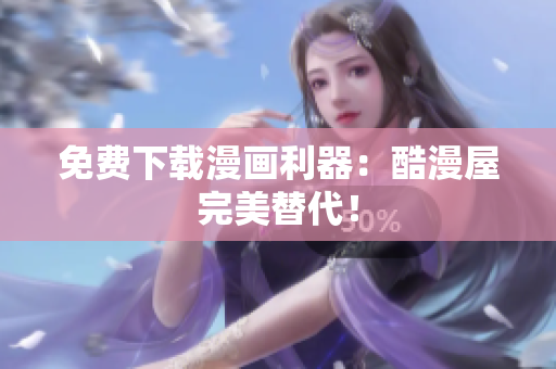 免费下载漫画利器：酷漫屋完美替代！