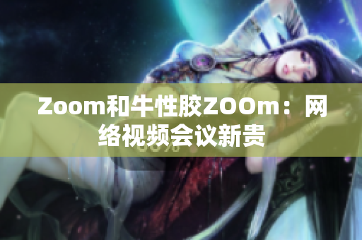 Zoom和牛性胶ZOOm：网络视频会议新贵
