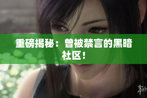 重磅揭秘：曾被禁言的黑暗社区！