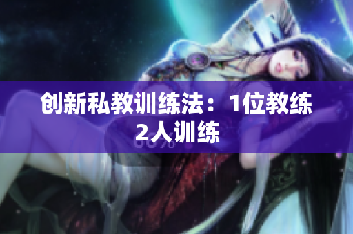 创新私教训练法：1位教练2人训练