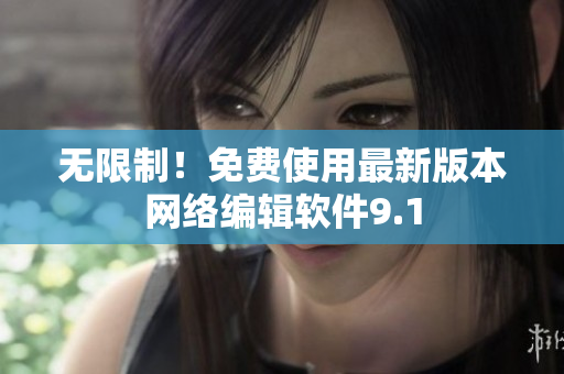 无限制！免费使用最新版本网络编辑软件9.1