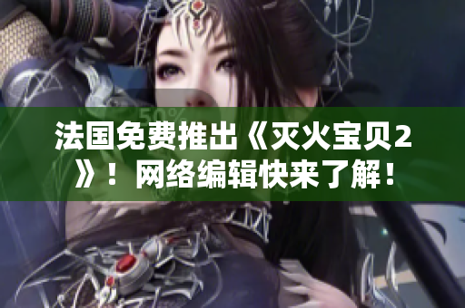 法国免费推出《灭火宝贝2》！网络编辑快来了解！