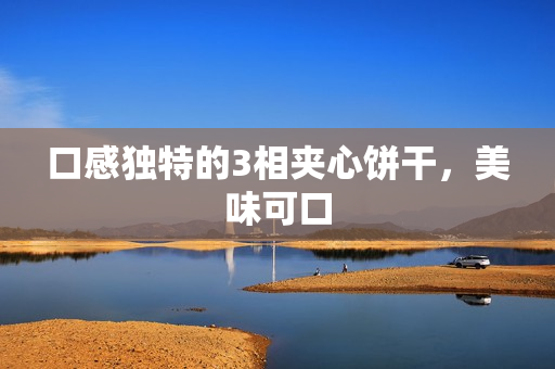 口感独特的3相夹心饼干，美味可口