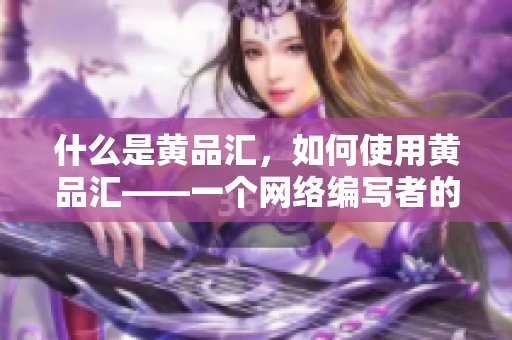 什么是黄品汇，如何使用黄品汇——一个网络编写者的指南
