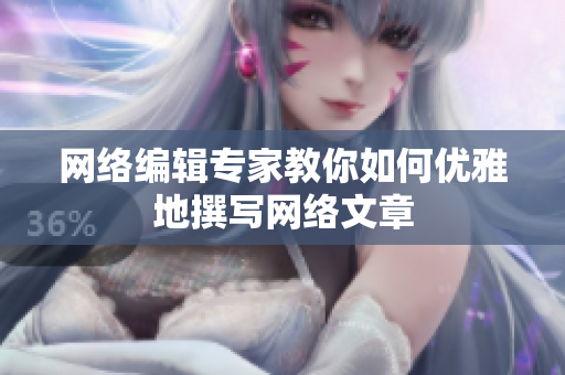 网络编辑专家教你如何优雅地撰写网络文章