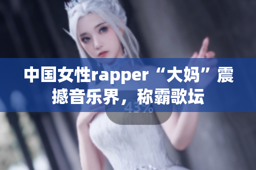 中国女性rapper“大妈”震撼音乐界，称霸歌坛