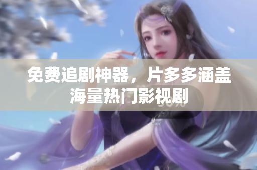 免费追剧神器，片多多涵盖海量热门影视剧