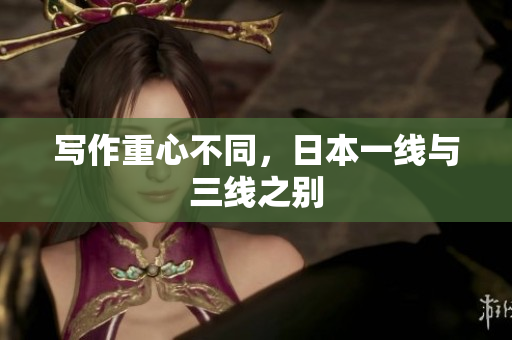 写作重心不同，日本一线与三线之别