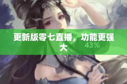 更新版零七直播，功能更强大