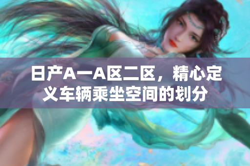 日产A一A区二区，精心定义车辆乘坐空间的划分