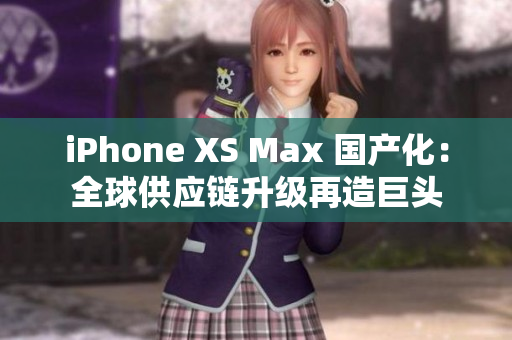 iPhone XS Max 国产化：全球供应链升级再造巨头