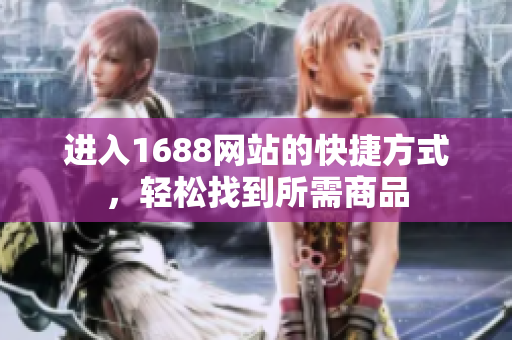 进入1688网站的快捷方式，轻松找到所需商品