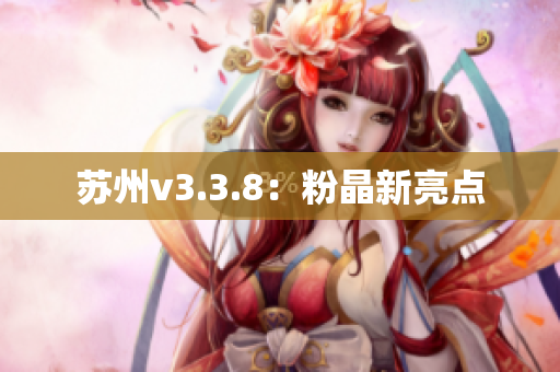 苏州v3.3.8：粉晶新亮点