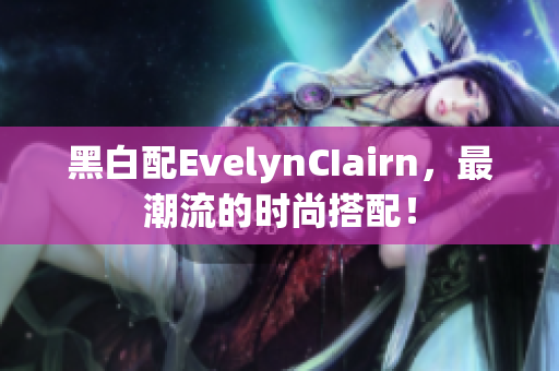 黑白配EvelynCIairn，最潮流的时尚搭配！
