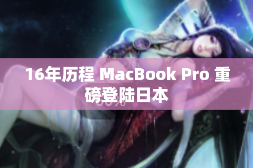 16年历程 MacBook Pro 重磅登陆日本