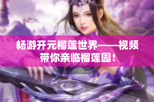 畅游开元榴莲世界——视频带你亲临榴莲园！
