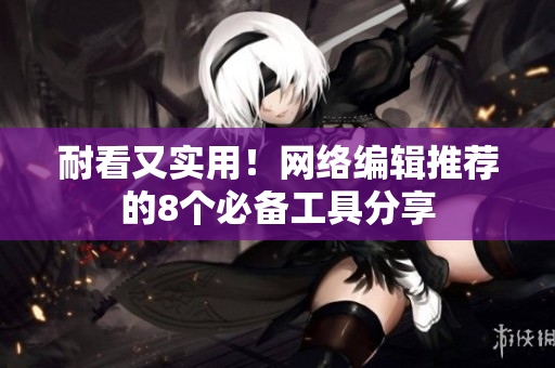 耐看又实用！网络编辑推荐的8个必备工具分享