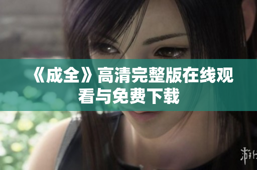《成全》高清完整版在线观看与免费下载