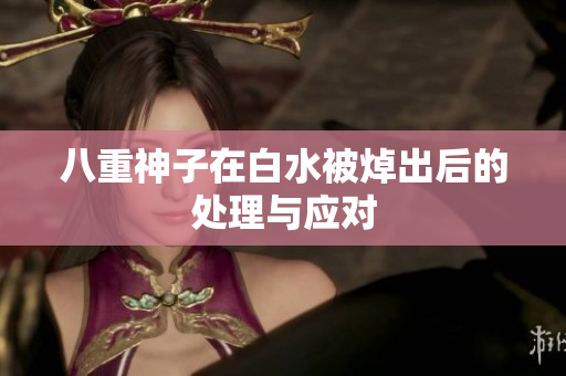 八重神子在白水被焯出后的处理与应对