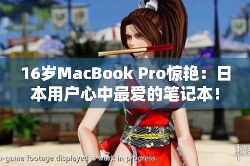 16岁MacBook Pro惊艳：日本用户心中最爱的笔记本！