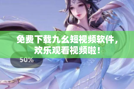 免费下载九幺短视频软件，欢乐观看视频啦！