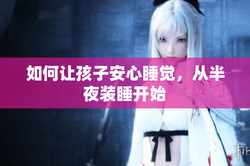 如何让孩子安心睡觉，从半夜装睡开始