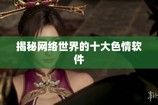 揭秘网络世界的十大色情软件