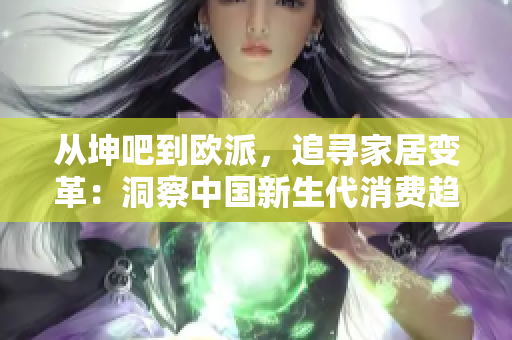 从坤吧到欧派，追寻家居变革：洞察中国新生代消费趋势