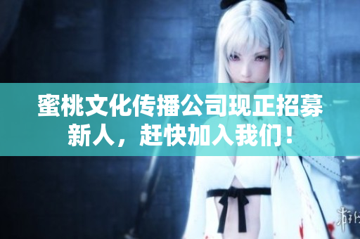 蜜桃文化传播公司现正招募新人，赶快加入我们！