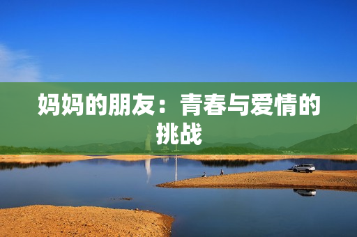 妈妈的朋友：青春与爱情的挑战