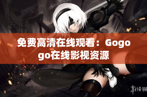 免费高清在线观看：Gogogo在线影视资源