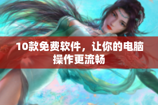10款免费软件，让你的电脑操作更流畅