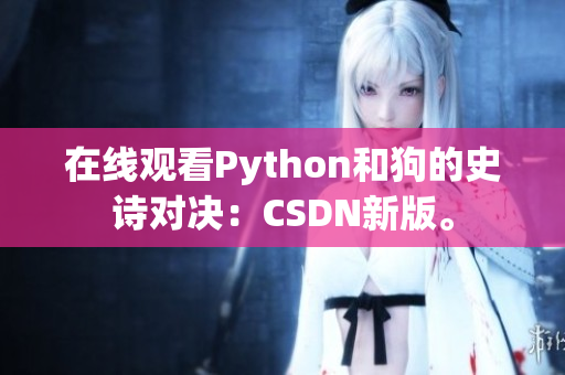 在线观看Python和狗的史诗对决：CSDN新版。