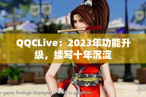 QQCLive：2023年功能升级，续写十年沉淀