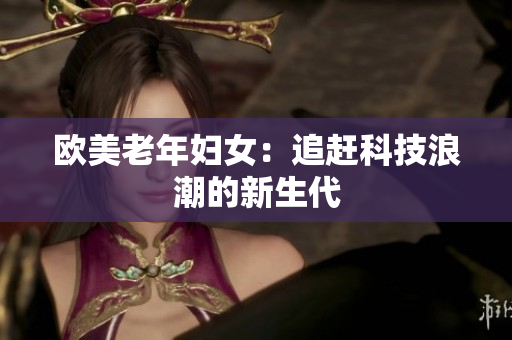 欧美老年妇女：追赶科技浪潮的新生代