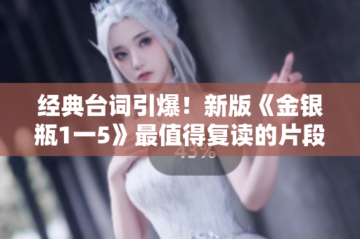 经典台词引爆！新版《金银瓶1一5》最值得复读的片段