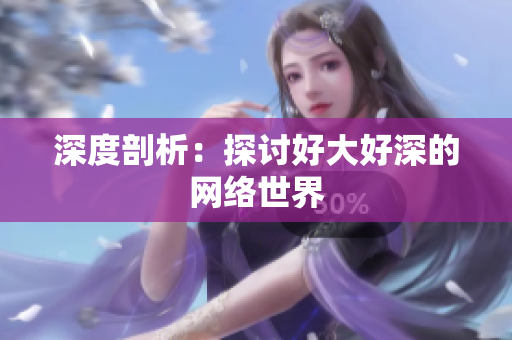 深度剖析：探讨好大好深的网络世界
