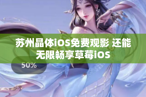 苏州晶体iOS免费观影 还能无限畅享草莓iOS