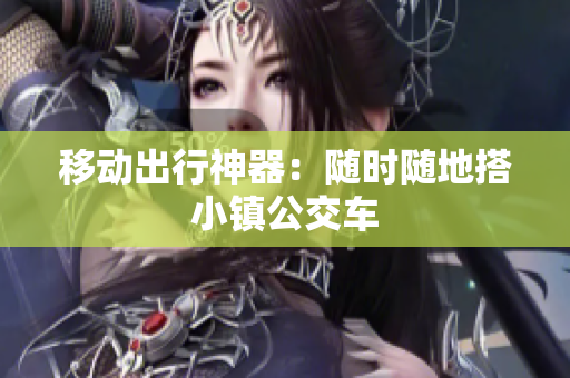 移动出行神器：随时随地搭小镇公交车