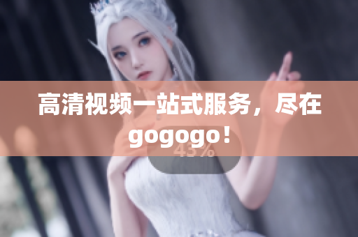 高清视频一站式服务，尽在gogogo！