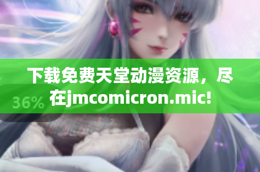 下载免费天堂动漫资源，尽在jmcomicron.mic!