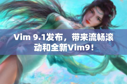 Vim 9.1发布，带来流畅滚动和全新Vim9！