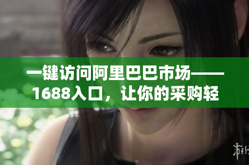 一键访问阿里巴巴市场——1688入口，让你的采购轻松便捷！