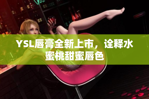 YSL唇膏全新上市，诠释水蜜桃甜蜜唇色